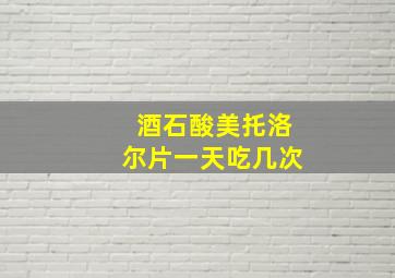 酒石酸美托洛尔片一天吃几次