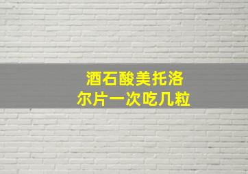 酒石酸美托洛尔片一次吃几粒