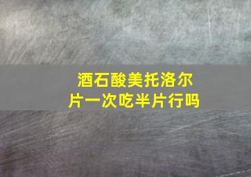 酒石酸美托洛尔片一次吃半片行吗