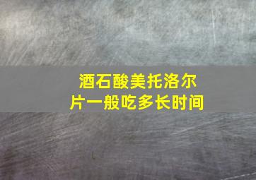 酒石酸美托洛尔片一般吃多长时间