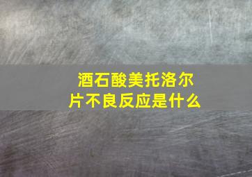 酒石酸美托洛尔片不良反应是什么