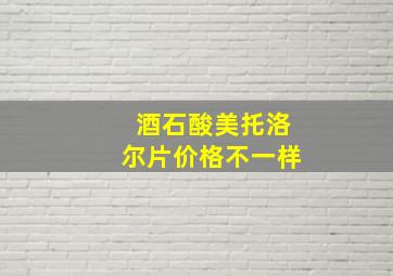 酒石酸美托洛尔片价格不一样