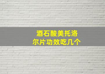 酒石酸美托洛尔片功效吃几个