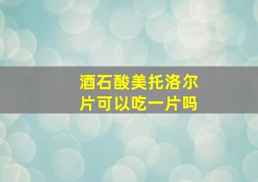 酒石酸美托洛尔片可以吃一片吗