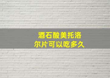 酒石酸美托洛尔片可以吃多久