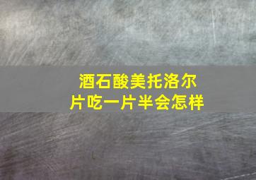 酒石酸美托洛尔片吃一片半会怎样