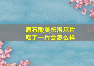 酒石酸美托洛尔片吃了一片会怎么样