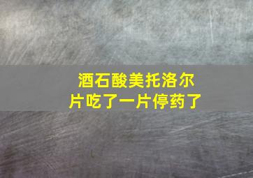 酒石酸美托洛尔片吃了一片停药了