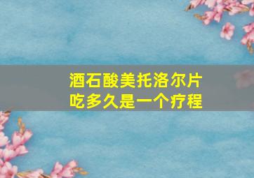 酒石酸美托洛尔片吃多久是一个疗程