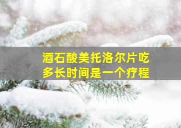 酒石酸美托洛尔片吃多长时间是一个疗程