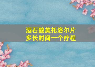 酒石酸美托洛尔片多长时间一个疗程