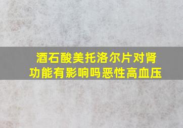 酒石酸美托洛尔片对肾功能有影响吗恶性高血压