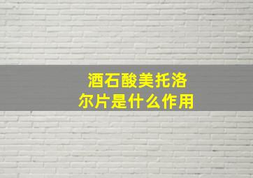 酒石酸美托洛尔片是什么作用