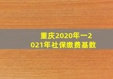 重庆2020年一2021年社保缴费基数