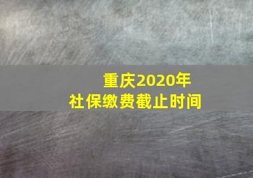 重庆2020年社保缴费截止时间