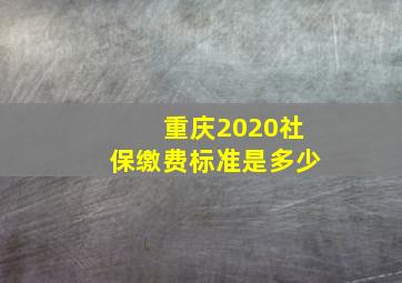 重庆2020社保缴费标准是多少