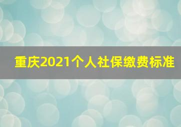 重庆2021个人社保缴费标准