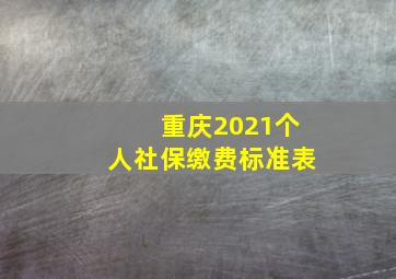 重庆2021个人社保缴费标准表