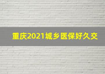 重庆2021城乡医保好久交