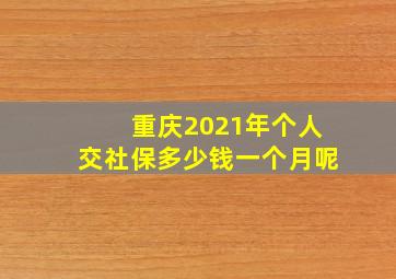 重庆2021年个人交社保多少钱一个月呢