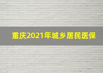 重庆2021年城乡居民医保