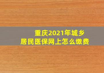 重庆2021年城乡居民医保网上怎么缴费