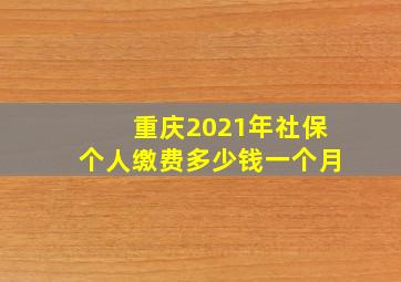 重庆2021年社保个人缴费多少钱一个月