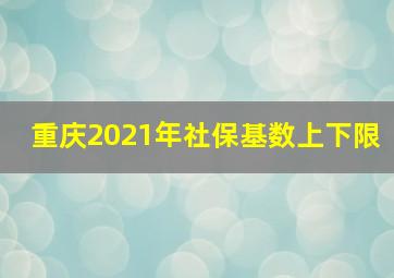 重庆2021年社保基数上下限