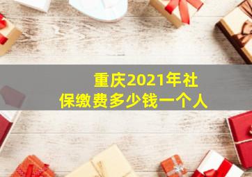 重庆2021年社保缴费多少钱一个人