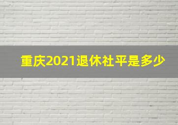 重庆2021退休社平是多少