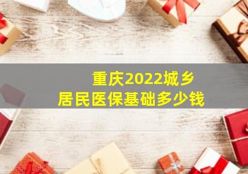 重庆2022城乡居民医保基础多少钱