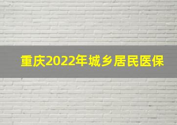 重庆2022年城乡居民医保