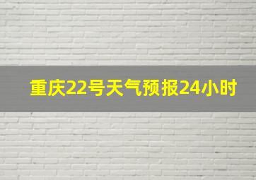 重庆22号天气预报24小时