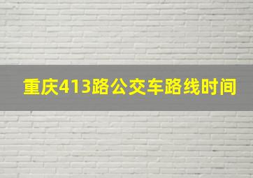 重庆413路公交车路线时间