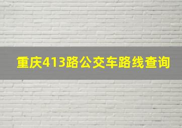 重庆413路公交车路线查询