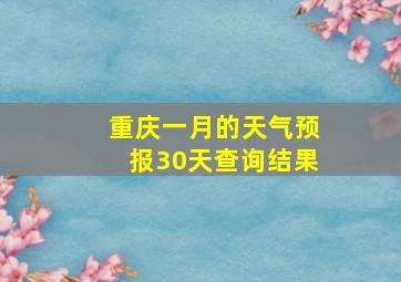 重庆一月的天气预报30天查询结果