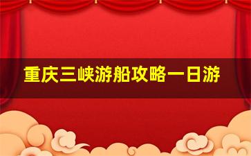 重庆三峡游船攻略一日游