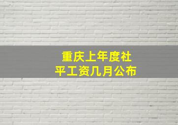 重庆上年度社平工资几月公布