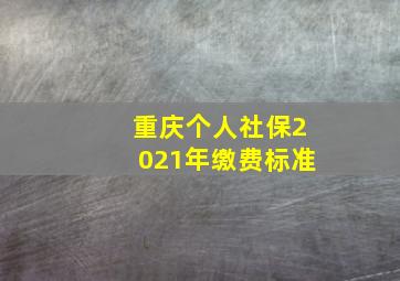 重庆个人社保2021年缴费标准