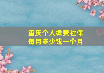 重庆个人缴费社保每月多少钱一个月