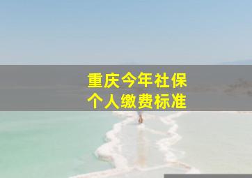 重庆今年社保个人缴费标准