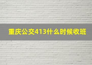 重庆公交413什么时候收班