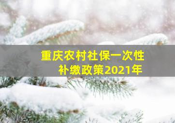 重庆农村社保一次性补缴政策2021年