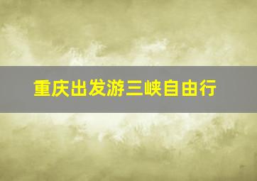 重庆出发游三峡自由行