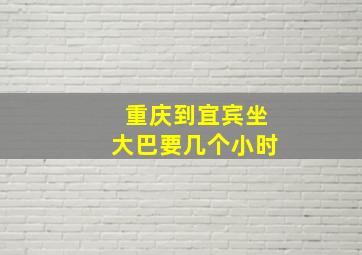 重庆到宜宾坐大巴要几个小时