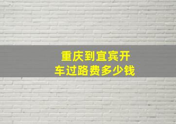 重庆到宜宾开车过路费多少钱