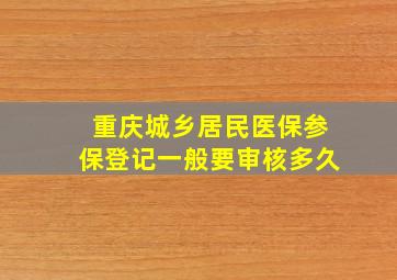 重庆城乡居民医保参保登记一般要审核多久