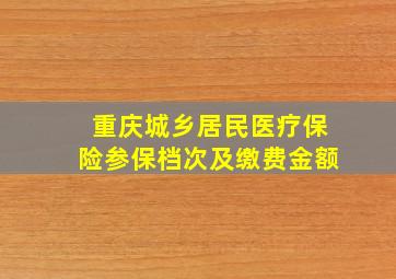 重庆城乡居民医疗保险参保档次及缴费金额