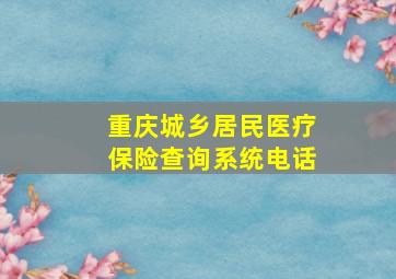 重庆城乡居民医疗保险查询系统电话