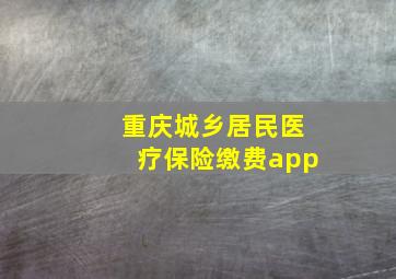 重庆城乡居民医疗保险缴费app